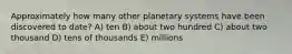 Approximately how many other planetary systems have been discovered to date? A) ten B) about two hundred C) about two thousand D) tens of thousands E) millions