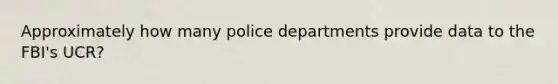 Approximately how many police departments provide data to the FBI's UCR?