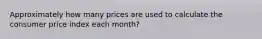 Approximately how many prices are used to calculate the consumer price index each month?