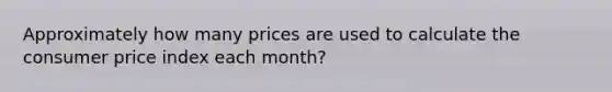 Approximately how many prices are used to calculate the consumer price index each month?