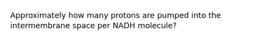 Approximately how many protons are pumped into the intermembrane space per NADH molecule?