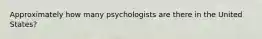 Approximately how many psychologists are there in the United States?