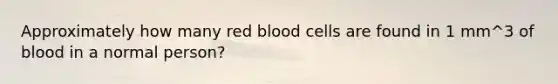 Approximately how many red blood cells are found in 1 mm^3 of blood in a normal person?