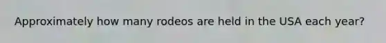 Approximately how many rodeos are held in the USA each year?