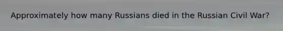 Approximately how many Russians died in the Russian Civil War?