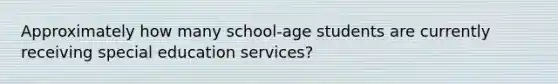 Approximately how many school-age students are currently receiving special education services?