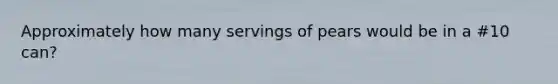 Approximately how many servings of pears would be in a #10 can?