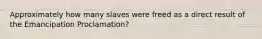 Approximately how many slaves were freed as a direct result of the Emancipation Proclamation?