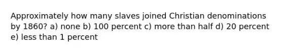 Approximately how many slaves joined Christian denominations by 1860? a) none b) 100 percent c) more than half d) 20 percent e) less than 1 percent