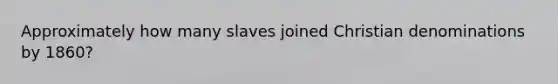 Approximately how many slaves joined Christian denominations by 1860?