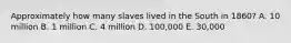 Approximately how many slaves lived in the South in 1860? A. 10 million B. 1 million C. 4 million D. 100,000 E. 30,000