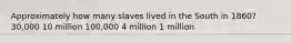 Approximately how many slaves lived in the South in 1860? 30,000 10 million 100,000 4 million 1 million