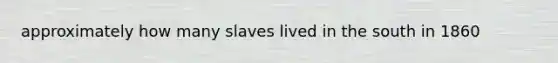 approximately how many slaves lived in the south in 1860