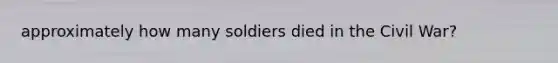 approximately how many soldiers died in the Civil War?