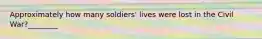 Approximately how many soldiers' lives were lost in the Civil War?________