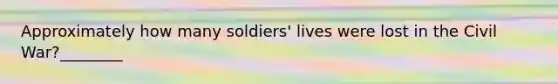 Approximately how many soldiers' lives were lost in the Civil War?________