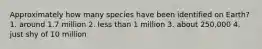 Approximately how many species have been identified on Earth? 1. around 1.7 million 2. less than 1 million 3. about 250,000 4. just shy of 10 million