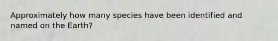 Approximately how many species have been identified and named on the Earth?