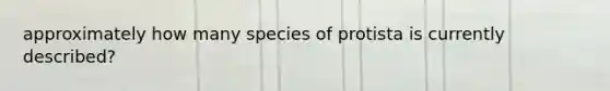 approximately how many species of protista is currently described?