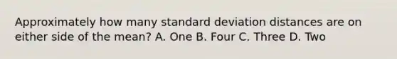 Approximately how many standard deviation distances are on either side of the mean? A. One B. Four C. Three D. Two