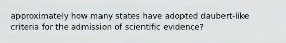 approximately how many states have adopted daubert-like criteria for the admission of scientific evidence?