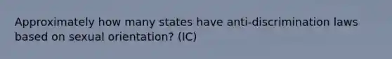 Approximately how many states have anti-discrimination laws based on sexual orientation? (IC)