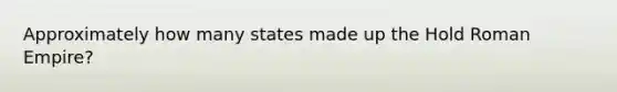 Approximately how many states made up the Hold Roman Empire?