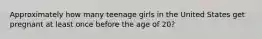 Approximately how many teenage girls in the United States get pregnant at least once before the age of 20?