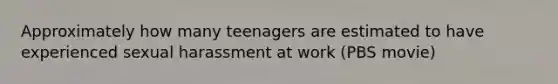 Approximately how many teenagers are estimated to have experienced sexual harassment at work (PBS movie)