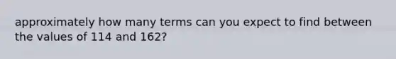 approximately how many terms can you expect to find between the values of 114 and 162?