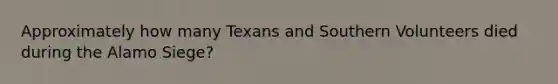 Approximately how many Texans and Southern Volunteers died during the Alamo Siege?