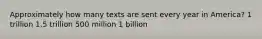 Approximately how many texts are sent every year in America? 1 trillion 1.5 trillion 500 million 1 billion