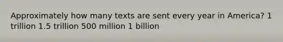 Approximately how many texts are sent every year in America? 1 trillion 1.5 trillion 500 million 1 billion