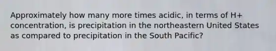 Approximately how many more times acidic, in terms of H+ concentration, is precipitation in the northeastern United States as compared to precipitation in the South Pacific?