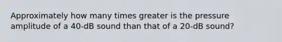 Approximately how many times greater is the pressure amplitude of a 40-dB sound than that of a 20-dB sound?