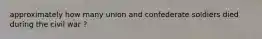 approximately how many union and confederate soldiers died during the civil war ?