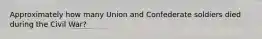Approximately how many Union and Confederate soldiers died during the Civil War?