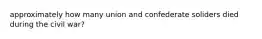 approximately how many union and confederate soliders died during the civil war?