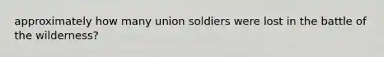 approximately how many union soldiers were lost in the battle of the wilderness?