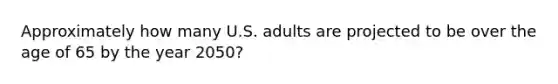 Approximately how many U.S. adults are projected to be over the age of 65 by the year 2050?