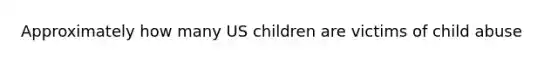 Approximately how many US children are victims of child abuse