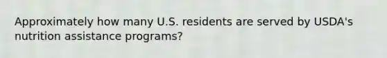 Approximately how many U.S. residents are served by USDA's nutrition assistance programs?