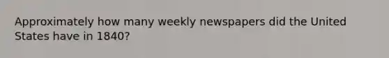 Approximately how many weekly newspapers did the United States have in 1840?