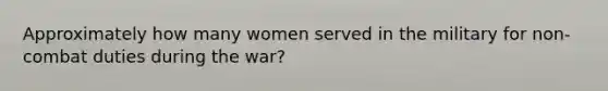 Approximately how many women served in the military for non-combat duties during the war?