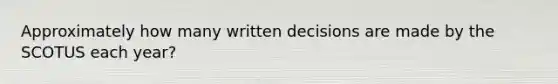 Approximately how many written decisions are made by the SCOTUS each year?