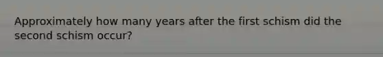 Approximately how many years after the first schism did the second schism occur?