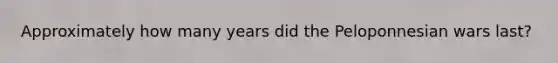 Approximately how many years did the Peloponnesian wars last?