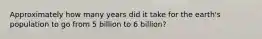 Approximately how many years did it take for the earth's population to go from 5 billion to 6 billion?