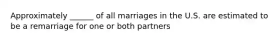 Approximately ______ of all marriages in the U.S. are estimated to be a remarriage for one or both partners