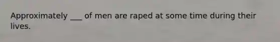 Approximately ___ of men are raped at some time during their lives.